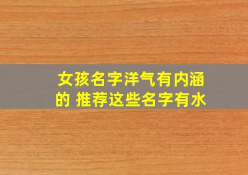 女孩名字洋气有内涵的 推荐这些名字有水